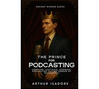 The Prince for Podcasting: Command, Cultivate, Conquer: Podcasting Tactics Forged by Machiavelli (The Prince Series)