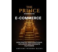 The Prince Interpreted for E-Commerce: How Digital Merchants Gain Influence and Dominate Platforms (Ancient Wisdom Hacks: Applied Strategy Series)
