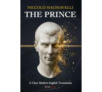The Prince Machiavelli: A Clear and Modern English Translation of Power, Leadership, and Political Rule, for Curious Minds