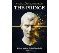 The Prince Machiavelli: A Clear and Modern English Translation of Power, Leadership, and Political Rule, for Curious Minds
