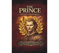 The Prince: : Machiavelli's Complete Guide to Power, Leadership, and Political Survival - Annotated Edition with Glossary and Historical Commentary