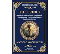 The Prince: Mastering Power, Politics & Persuasion - The Essential Playbook for Modern Leadership Success: 247 (Library of Alexandria)
