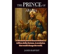 THE PRINCE OF ARABIA: A thousand years of desert wisdom. A trillion-dollar fortune. A revolution that would change the world.
