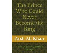 The Prince Who Could Never Become the King: A Tale Of Blood , Battle & Betrayal