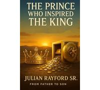 The Prince Who Inspired the King: From Father to Son: The Self Made Blueprint for Manhood