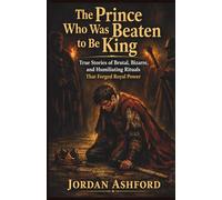 The Prince Who Was Beaten to Be King: True Stories of Brutal, Bizarre, and Humiliating Rituals That Forged Royal Power (Royal Power, Punishment & Absurdity)