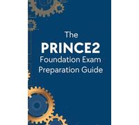 The PRINCE2 Foundation Exam Preparation Guide: A Complete Study Companion to Master Project Management Principles, Themes, and Processes and Pass the ... Certification on Your First Attempt