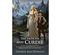 The Princess and Curdie: A Classic Fantasy Tale of Courage and Wisdom: A Classic Fantasy Adventure for Curious Young Readers - Illustrated Edition with Author Biography and Modern Literary Critiques