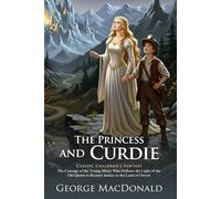 The Princess and Curdie: A Classic Fantasy Tale of Courage and Wisdom: A Classic Fantasy Adventure for Curious Young Readers - Illustrated Edition with Author Biography and Modern Literary Critiques