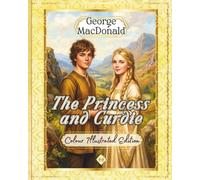 The Princess and Curdie: Colour Illustrated Edition - George MacDonald's Beloved Classic - A Story of the Victory of Good and the Courage to Choose Who We Become