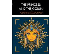 The Princess and the Goblin: A Classic Fairy Tale of Hidden Worlds, Courage, and Magical Adventure