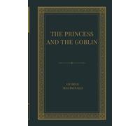 The Princess and the Goblin: A Classic Fairy Tale of Hidden Worlds, Courage, and Magical Adventure