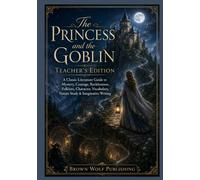 The Princess and the Goblin Teacher’s Edition: A Classic Literature Guide to Mystery, Courage, Recklessness, Folklore, Character, Vocabulary, Nature Study & Imaginative Writing