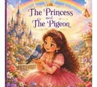 The Princess and the Pigeon: A Heartwarming Story About Kindness and Friendship