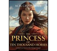 The Princess of Ten Thousand Horses: A Historical Novel of the Mongol Steppe (Hidden Heroines)
