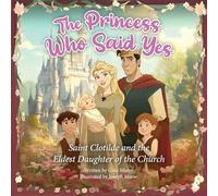 The Princess Who Said Yes: Saint Clotilde and the Eldest Daughter of the Church: 1 (Holy Princesses)