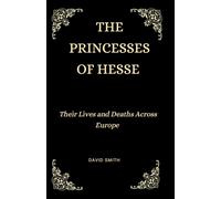 The Princesses of Hesse: Their Lives and Deaths Across Europe