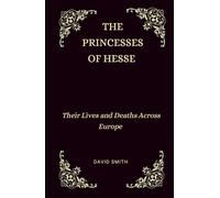 The Princesses of Hesse: Their Lives and Deaths Across Europe