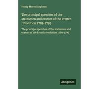 The principal speeches of the statesmen and orators of the French revolution 1789-1795: The principal speeches of the statesmen and orators of the French revolution 1789-1795