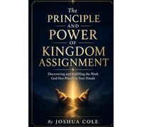 The Principle and Power of Kingdom Assignment: Discovering and Fulfilling the Work God Has Placed in Your Hands