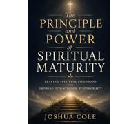 The Principle and Power of Spiritual Maturity: Leaving Spiritual Childhood and Growing Into Kingdom Responsibility