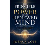 The Principle and Power of the Renewed Mind: Transforming Your Thoughts to Walk in Victory, Purpose, and Kingdom Power