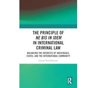The Principle of ne bis in idem in International Criminal Law: Balancing the Interests of Individuals, States, and the International Community
