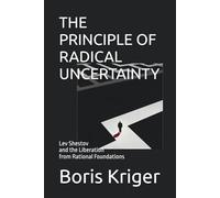 THE PRINCIPLE OF RADICAL UNCERTAINTY: Lev Shestov and the Liberation from Rational Foundations