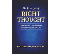 THE PRINCIPLE OF RIGHT THOUGHT: How Conscious Thinking Shapes Inner Stability and Daily Life