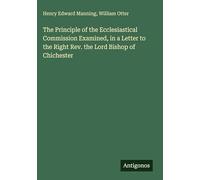 The Principle of the Ecclesiastical Commission Examined, in a Letter to the Right Rev. the Lord Bishop of Chichester