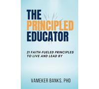 THE PRINCIPLED EDUCATOR: 21 Faith-Fueled Principles to Live and Lead By
