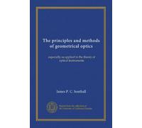 The principles and methods of geometrical optics: especially as applied to the theory of optical instruments