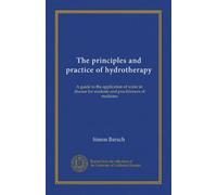 The principles and practice of hydrotherapy: A guide to the application of water in disease for students and practitioners of medicine