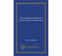 The principles and practice of iron and steel manufacture