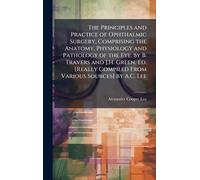The Principles and Practice of Ophthalmic Surgery, Comprising the Anatomy, Physiology and Pathology of the Eye, by B. Travers and J.H. Green, Ed. [Really Compiled From Various Sources] by A.C. Lee