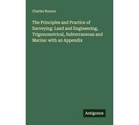 The Principles and Practice of Surveying: Land and Engineering, Trigonometrical, Subterraneous and Marine: with an Appendix