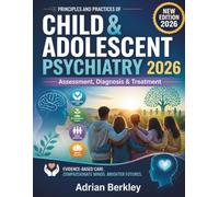 THE PRINCIPLES AND PRACTICES OF CHILD AND ADOLESCENT PSYCHIATRY 2026: Clinical Assessment, Differential Diagnosis, Psychopharmacology, Behavioral Intervention & Family-Centered Excellence