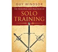 The Principles and Practices of Solo Training: A Guide for Historical Martial Artists, Sword People, and Everyone Else