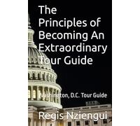 The Principles of Becoming an Extraordinary Tour Guide: Washington, D.C. Tour Guide