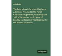 The Principles of Christian Allegiance; A Sermon, Preached in the Parish Church of Long Benton, on Sunday the 14th of November, on Occasion of Reading ... of Thanksgiving for the Birth of the Prince.