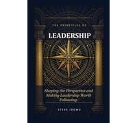 The Principles of Leadership - Shaping the Perspective: Make Leadership Worth Following (The Leadership Success Series - Principles That Build Influence, Integrity & Results)