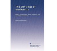 The principles of mechanism: Being a short treatise on the kinematics and dynamics of machines