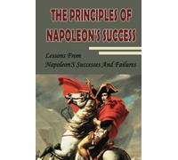 The Principles Of Napoleon'S Success: Lessons From Napoleon'S Successes And Failures