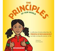 The Principles of Our World - Encouragement: A Collection of Stories about How the Principle of Encouragement Can Help Us along the Journey of Life