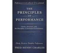 THE PRINCIPLES OF PERFORMANCE: Clarity, Structure, and the Discipline of Sustained Performance