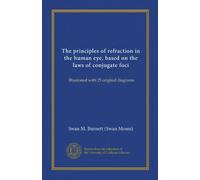 The principles of refraction in the human eye, based on the laws of conjugate foci (Vol-1): Illustrated with 25 original diagrams
