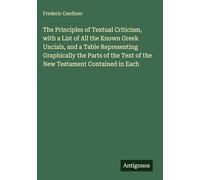 The Principles of Textual Criticism, with a List of All the Known Greek Uncials, and a Table Representing Graphically the Parts of the Text of the New Testament Contained in Each