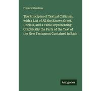 The Principles of Textual Criticism, with a List of All the Known Greek Uncials, and a Table Representing Graphically the Parts of the Text of the New Testament Contained in Each