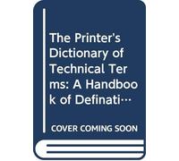 The Printer's Dictionary of Technical Terms: A Handbook of Definations and Information About Processes of Printing With a Brief Glossary Terms Used in Book Binding,