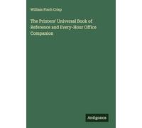 The Printers' Universal Book of Reference and Every-Hour Office Companion